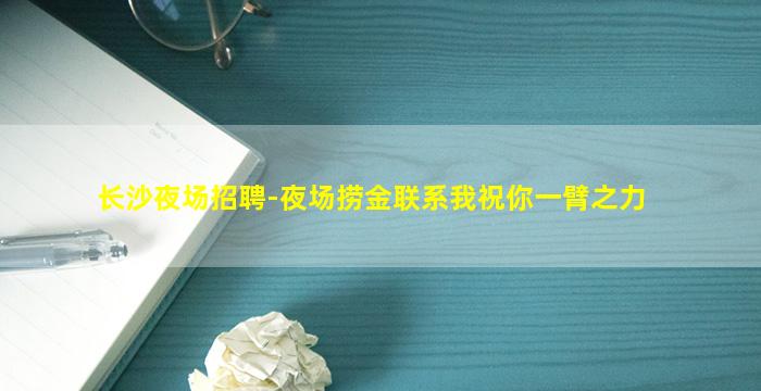长沙夜场招聘-夜场捞金联系我祝你一臂之力